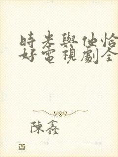 时光与他恰是正好电视剧全集免费