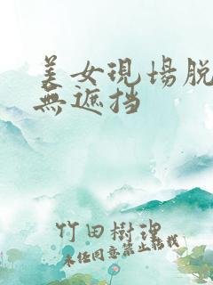 美女现场脱衣服无遮挡