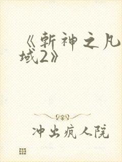《斩神之凡尘神域2》