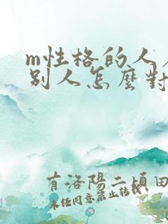 m性格的人希望别人怎么对他