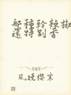哪种干辣椒不辣还特别香
