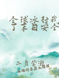 全球冰封我打造了末日安全屋番茄