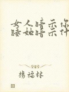 女人暗示你免费睡她暗示什么