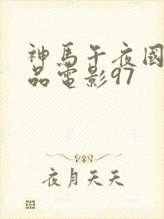 神马午夜国产精品电影97