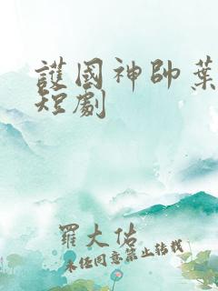 护国神帅叶无道短剧