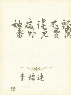 她病得不轻全文 番外免费阅读