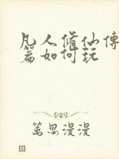 凡人修仙传人界篇如何玩