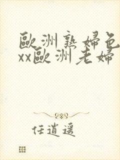 欧洲熟妇色xxxx欧洲老妇多毛