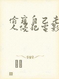 偷窥自己老婆被人侵犯电影在线观看