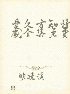 爱久方知情深短剧全集免费观看