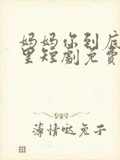 妈妈你到底在哪里短剧免费观看