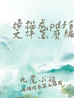 扫描成pdf的文件怎么编辑