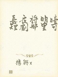 长夜将明暗既白短剧哪里可以看