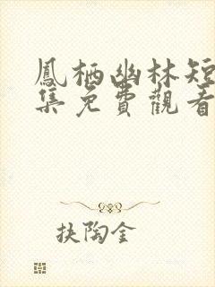 凤栖幽林短剧全集免费观看高清版