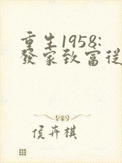 重生1958:发家致富从南锣鼓巷开始全文