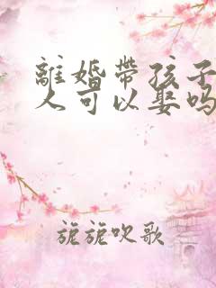 离婚带孩子的女人可以娶吗