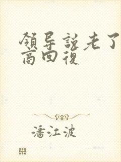 领导说老了高情商回复