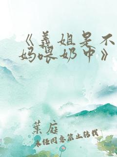 《义姐是不良妈妈喂奶中》