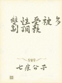 双性受被多攻强制调教
