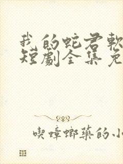 我的蛇君软又妖短剧全集免费