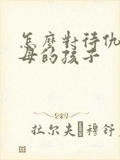 怎么对待仇视父母的孩子