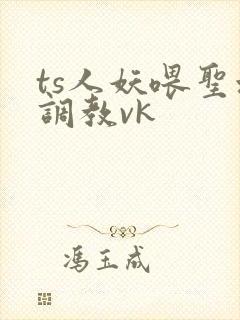 ts人妖喂圣水调教vk