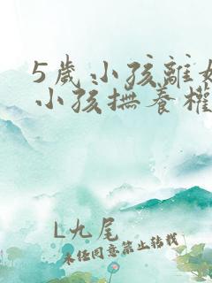 5岁小孩离婚后小孩抚养权归谁?