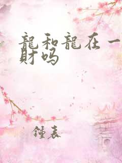 龙和龙在一起合财吗