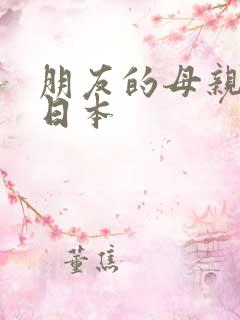 朋友的母亲hd日本