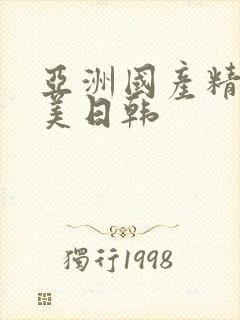 亚洲国产精品欧美日韩