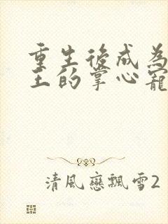 重生后成为摄政王的掌心宠在线全本免费阅读