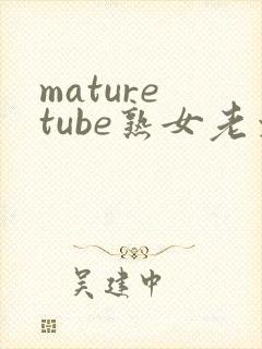 mature tube熟女老太婆