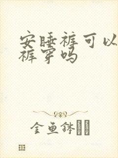 安睡裤可以当内裤穿吗