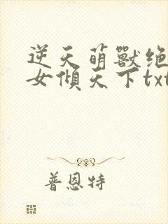 逆天萌兽绝世妖女倾天下txt下载全文