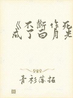 《不断作死后我成了白月光