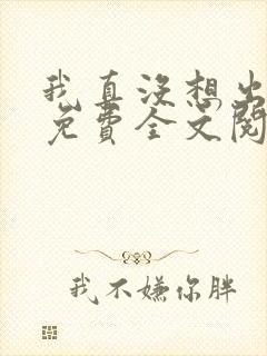 我真没想出名啊免费全文阅读