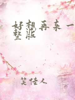 好想再来一次完整版