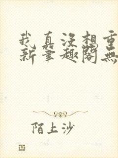 我真没想重生啊新笔趣阁无弹窗