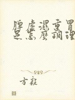脾虚湿重胃阴不足怎么调理