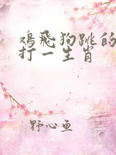 鸡飞狗跳的动物打一生肖