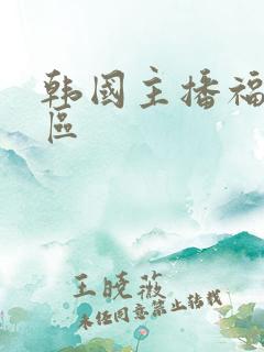 韩国主播福利二区