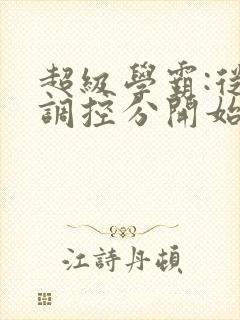 超级学霸:从低调控分开始笔趣阁