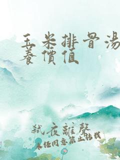 玉米排骨汤的营养价值
