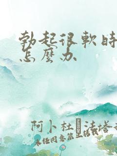 勃起很软时间短怎么办