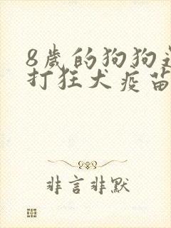 8岁的狗狗还要打狂犬疫苗吗