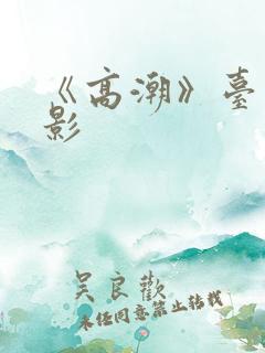《高潮》台湾电影