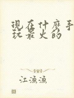 现在什么手游好玩最火的