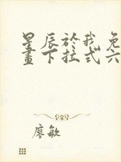 星辰于我免费漫画下拉式六漫画