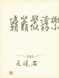 伪装学渣谢俞贺朝类似的小说