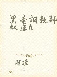黑帝调教师调教奴虐h